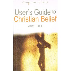 User's Guide To Christian Belief by Mark Stibbe